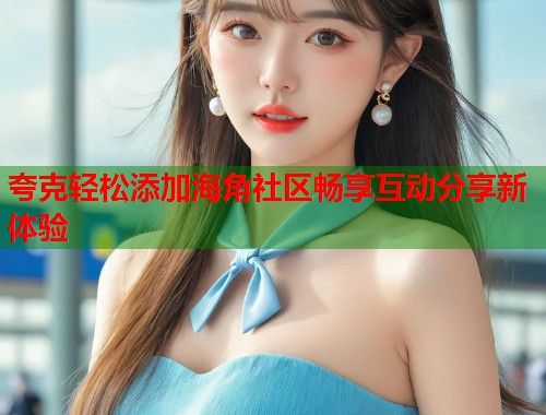 夸克轻松添加海角社区畅享互动分享新体验  第2张