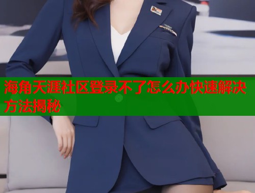 海角天涯社区登录不了怎么办快速解决方法揭秘  第1张