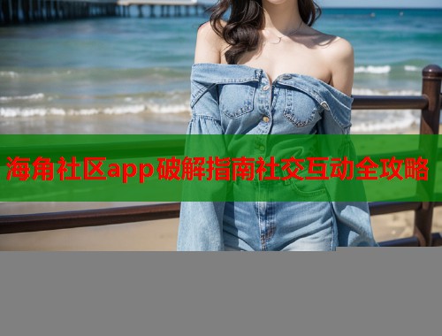 海角社区app破解指南社交互动全攻略  第1张