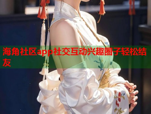 海角社区app社交互动兴趣圈子轻松结友  第2张