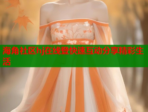 海角社区hj在线登快速互动分享精彩生活  第1张