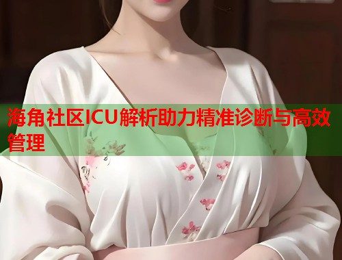 海角社区ICU解析助力精准诊断与高效管理  第1张
