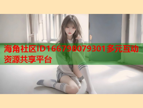 海角社区ID166798079301多元互动资源共享平台  第1张