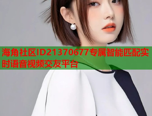 海角社区ID21370677专属智能匹配实时语音视频交友平台  第1张