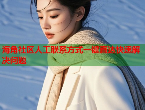 海角社区人工联系方式一键直达快速解决问题  第1张