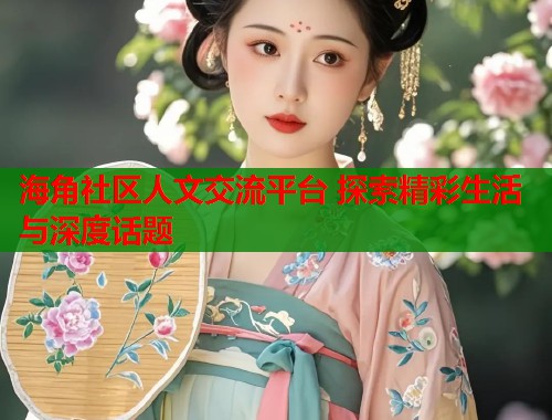 海角社区人文交流平台 探索精彩生活与深度话题  第1张