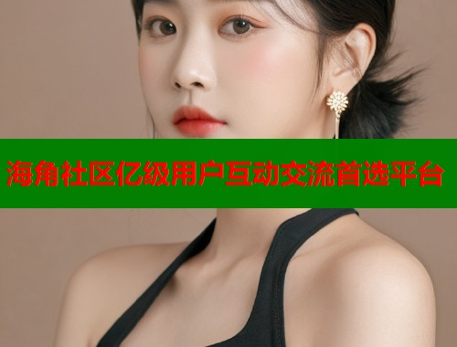 海角社区亿级用户互动交流首选平台  第2张