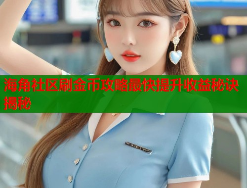 海角社区刷金币攻略最快提升收益秘诀揭秘  第1张