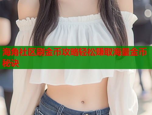 海角社区刷金币攻略轻松赚取海量金币秘诀  第1张