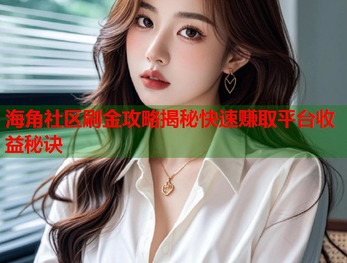 海角社区刷金攻略揭秘快速赚取平台收益秘诀  第2张