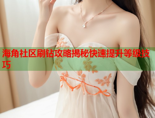 海角社区刷钻攻略揭秘快速提升等级技巧  第1张