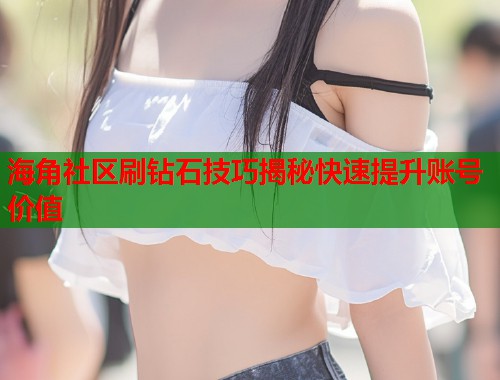海角社区刷钻石技巧揭秘快速提升账号价值  第1张