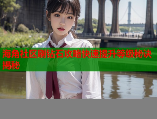海角社区刷钻石攻略快速提升等级秘诀揭秘  第1张