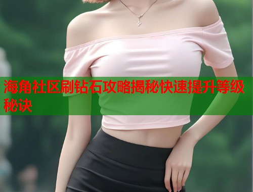海角社区刷钻石攻略揭秘快速提升等级秘诀  第1张