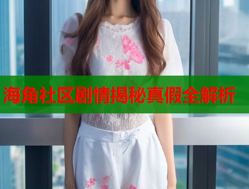 海角社区剧情揭秘真假全解析  第1张