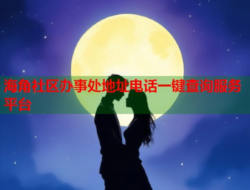 海角社区办事处地址电话一键查询服务平台  第1张
