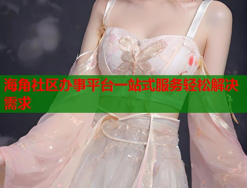 海角社区办事平台一站式服务轻松解决需求  第1张
