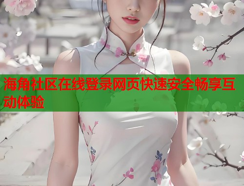 海角社区在线登录网页快速安全畅享互动体验  第1张