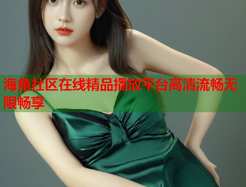 海角社区在线精品播放平台高清流畅无限畅享  第1张