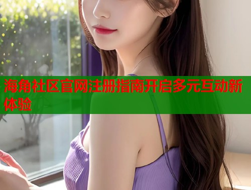 海角社区官网注册指南开启多元互动新体验  第1张