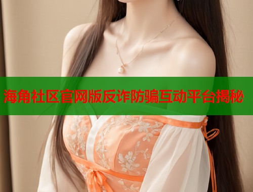 海角社区官网版反诈防骗互动平台揭秘  第1张