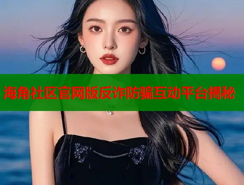 海角社区官网版反诈防骗互动平台揭秘  第2张