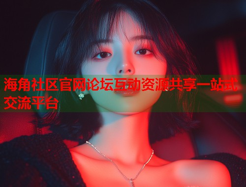 海角社区官网论坛互动资源共享一站式交流平台  第1张