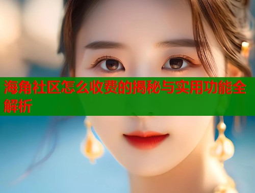 海角社区怎么收费的揭秘与实用功能全解析  第1张