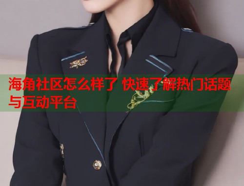 海角社区怎么样了 快速了解热门话题与互动平台  第1张