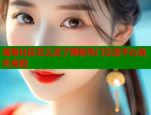 海角社区怎么没了揭秘热门交流平台消失真相  第1张