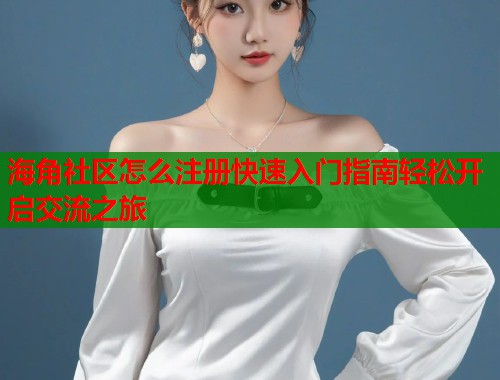 海角社区怎么注册快速入门指南轻松开启交流之旅  第1张