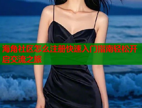 海角社区怎么注册快速入门指南轻松开启交流之旅  第2张