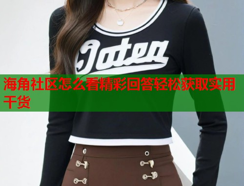 海角社区怎么看精彩回答轻松获取实用干货  第1张