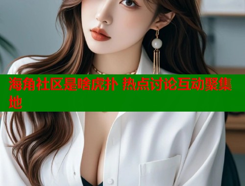海角社区是啥虎扑 热点讨论互动聚集地  第1张