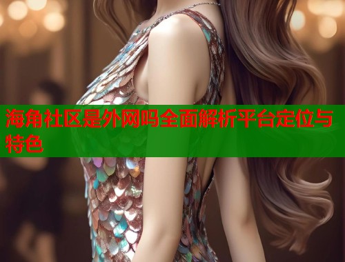 海角社区是外网吗全面解析平台定位与特色  第1张