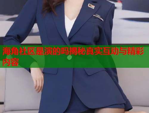 海角社区是演的吗揭秘真实互动与精彩内容  第1张