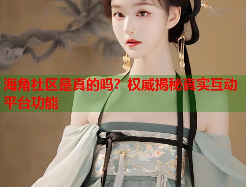 海角社区是真的吗？权威揭秘真实互动平台功能  第1张