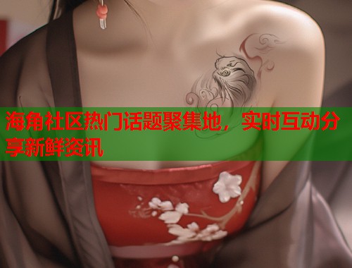 海角社区热门话题聚集地，实时互动分享新鲜资讯  第1张