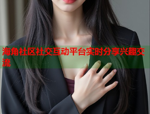 海角社区社交互动平台实时分享兴趣交流  第1张