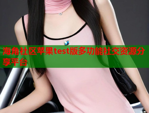 海角社区苹果test版多功能社交资源分享平台  第1张