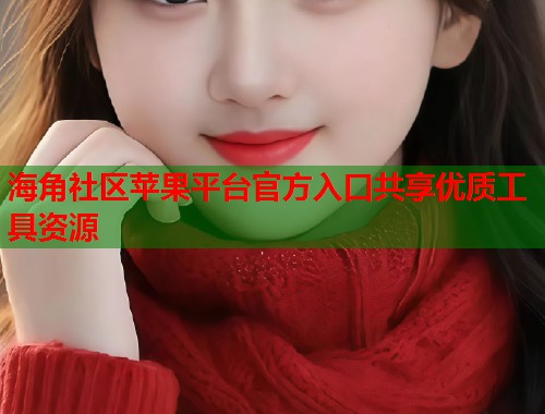 海角社区苹果平台官方入口共享优质工具资源  第1张