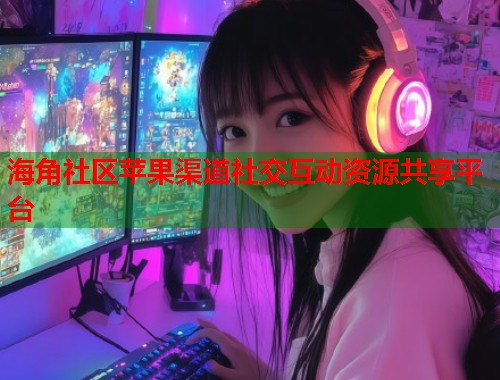 海角社区苹果渠道社交互动资源共享平台  第1张