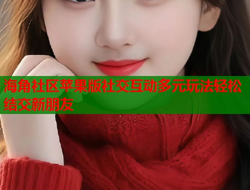海角社区苹果版社交互动多元玩法轻松结交新朋友  第1张