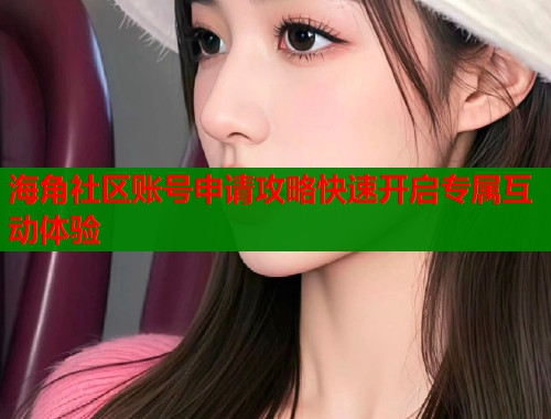 海角社区账号申请攻略快速开启专属互动体验  第1张