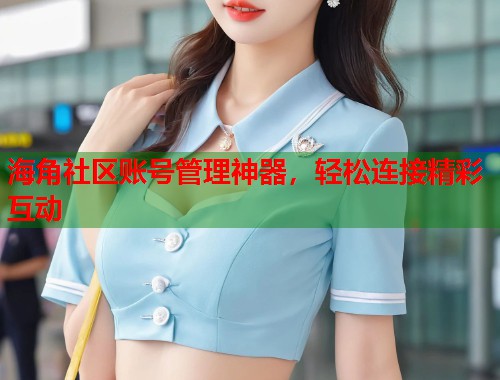 海角社区账号管理神器，轻松连接精彩互动  第1张
