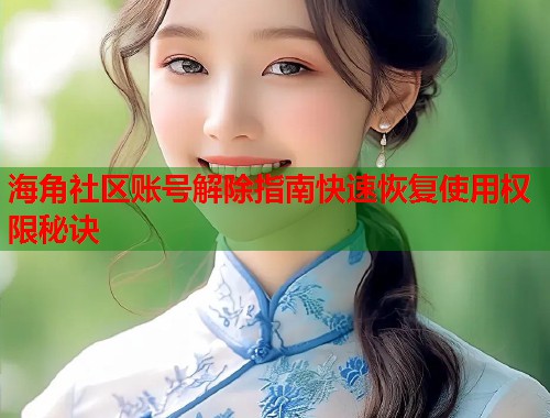 海角社区账号解除指南快速恢复使用权限秘诀  第2张
