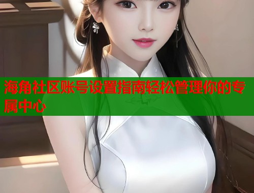海角社区账号设置指南轻松管理你的专属中心  第1张