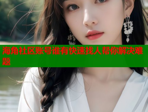 海角社区账号谁有快速找人帮你解决难题  第1张