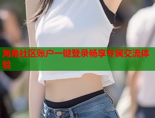 海角社区账户一键登录畅享专属交流体验  第1张