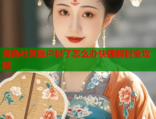 海角社区账户封了怎么办快速解封全攻略  第1张